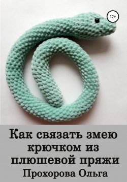 Книга "Как связать змею крючком из плюшевой пряжи" – Ольга Прохорова, 2022