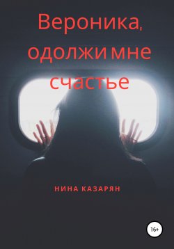 Книга "Вероника, одолжи мне счастье" – Нина Казарян, 2022