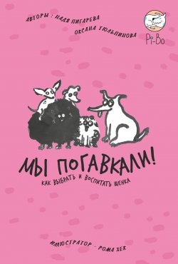 Книга "Мы погавкали! Как выбрать и воспитать щенка" – Надежда Пигарева, Оксана Тюльпинова, 2022