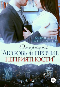 Книга "Операция «Любовь и прочие неприятности»" – Разия Оганезова, Катерина Ши, 2022
