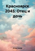 Книга "Красноярск 2045: Отец и дочь" (Тимур Агаев, 2021)