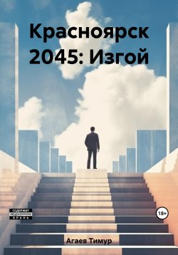 Книга "Красноярск 2045: Изгой" {Красноярск 2045} – Тимур Агаев, 2021
